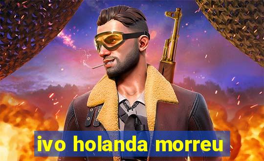 ivo holanda morreu