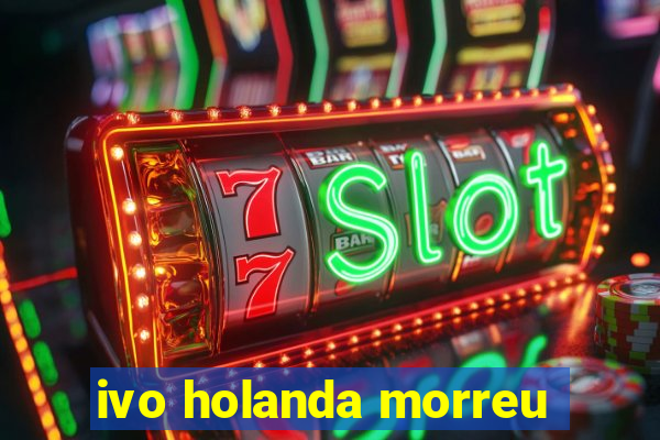 ivo holanda morreu