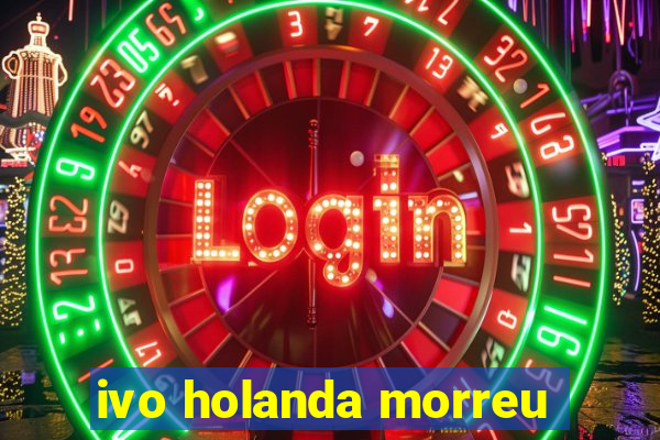 ivo holanda morreu