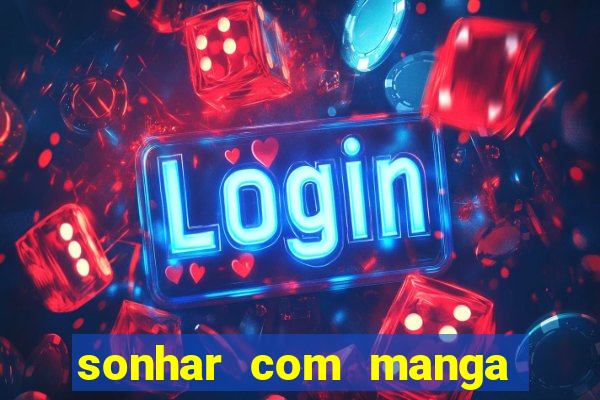 sonhar com manga no jogo do bicho