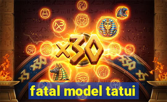 fatal model tatui