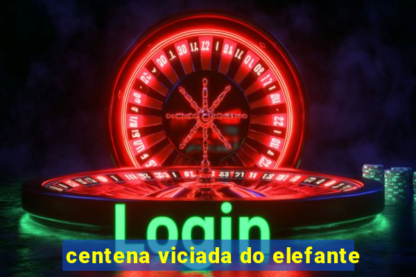 centena viciada do elefante