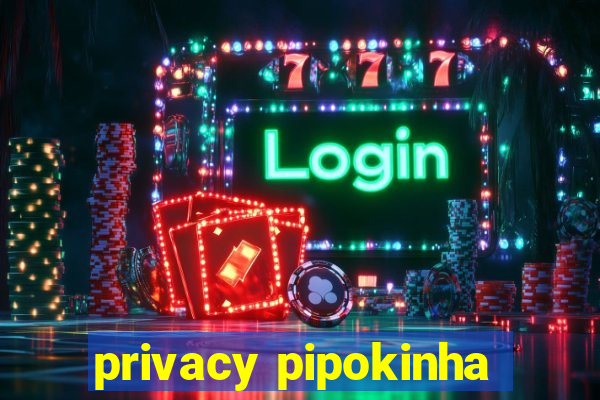 privacy pipokinha