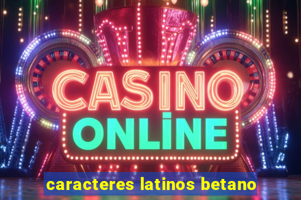 caracteres latinos betano