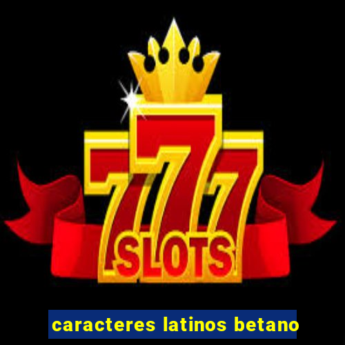 caracteres latinos betano