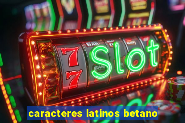 caracteres latinos betano