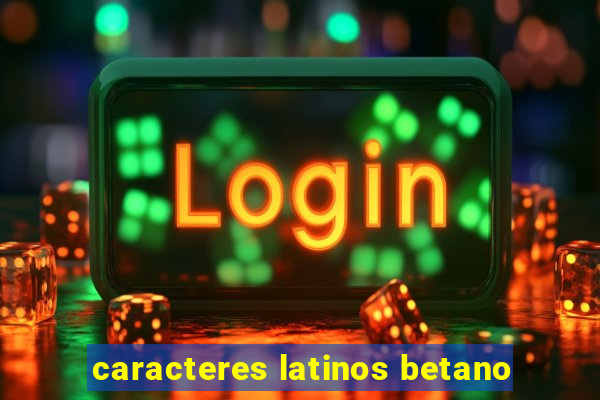 caracteres latinos betano