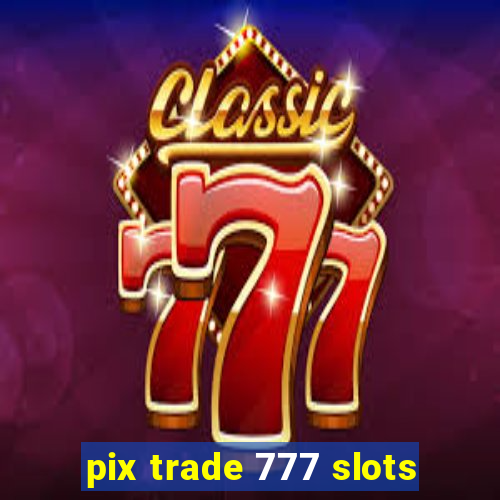 pix trade 777 slots