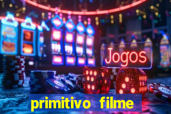 primitivo filme completo dublado mega filmes