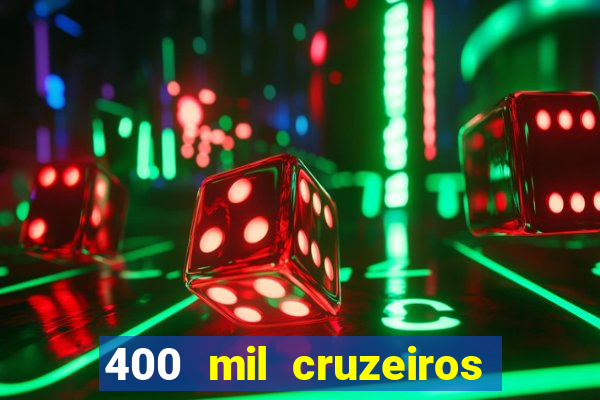 400 mil cruzeiros em reais