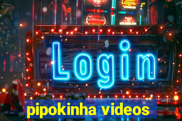 pipokinha videos