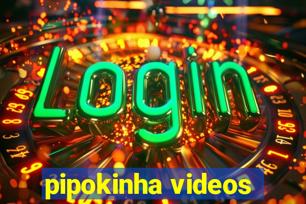 pipokinha videos