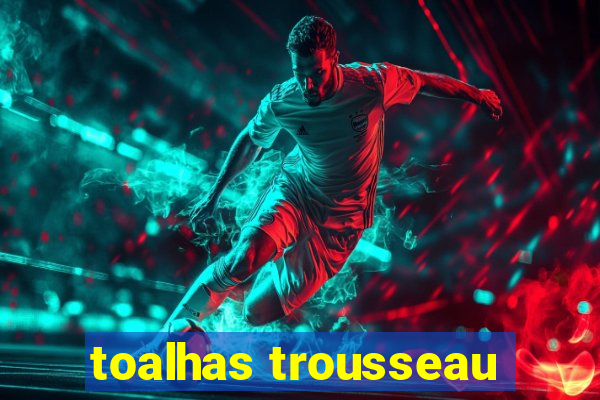 toalhas trousseau