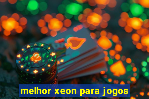 melhor xeon para jogos