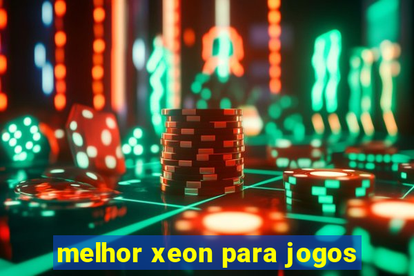 melhor xeon para jogos