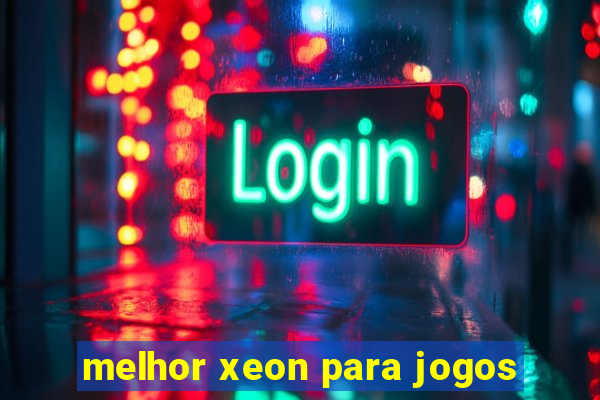 melhor xeon para jogos