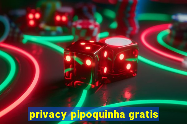 privacy pipoquinha gratis