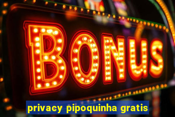 privacy pipoquinha gratis