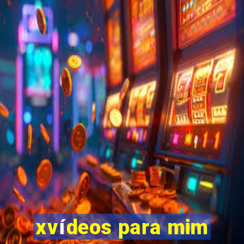 xvídeos para mim