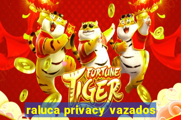 raluca privacy vazados