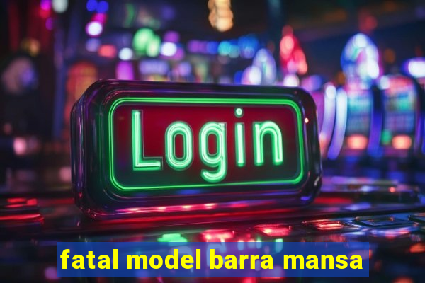 fatal model barra mansa