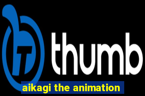 aikagi the animation