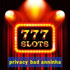 privacy bad anninha