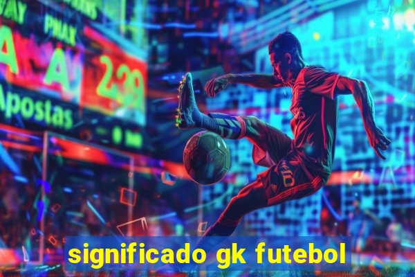 significado gk futebol