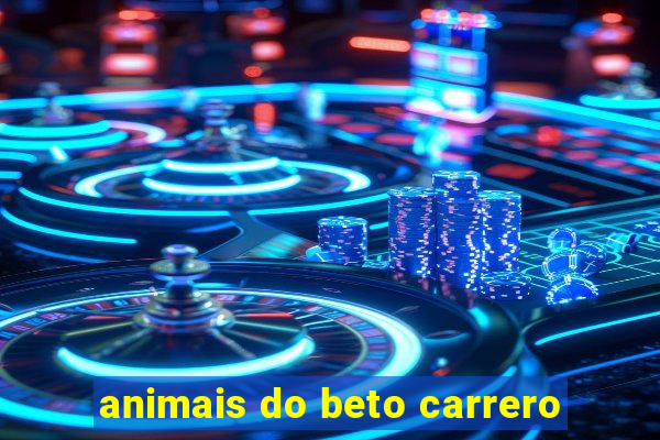 animais do beto carrero