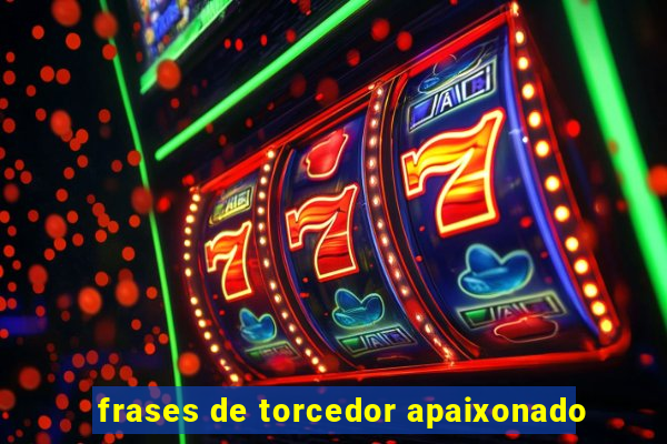 frases de torcedor apaixonado