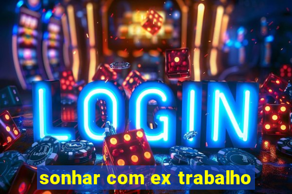 sonhar com ex trabalho