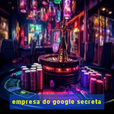 empresa do google secreta