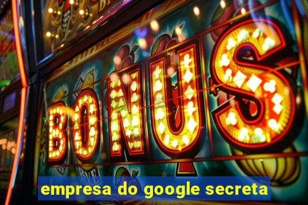 empresa do google secreta