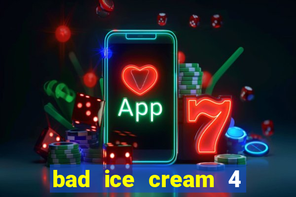 bad ice cream 4 click jogos