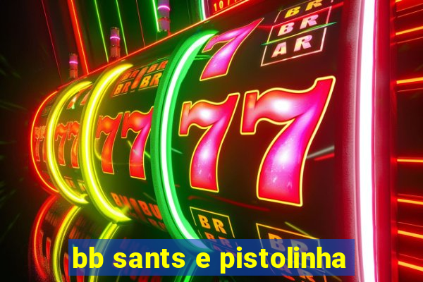 bb sants e pistolinha