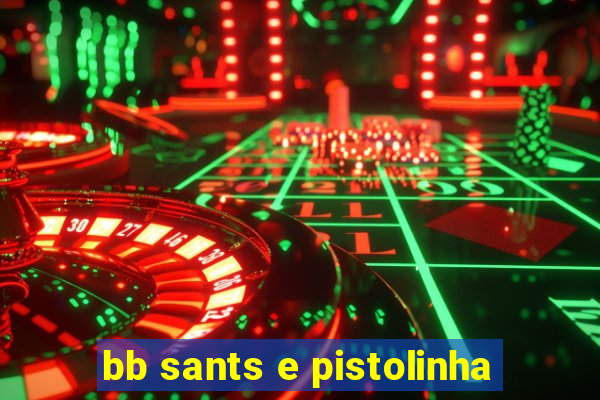 bb sants e pistolinha