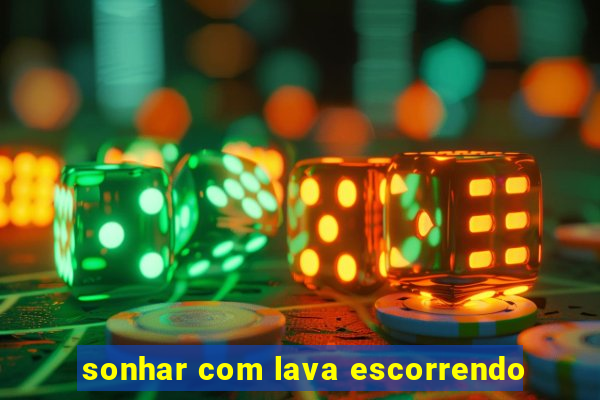 sonhar com lava escorrendo