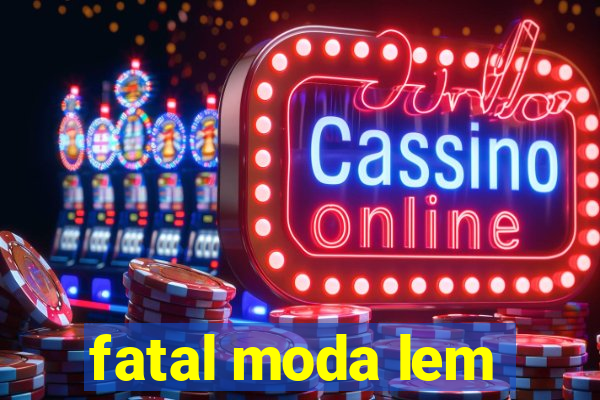 fatal moda lem