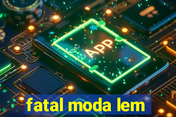 fatal moda lem