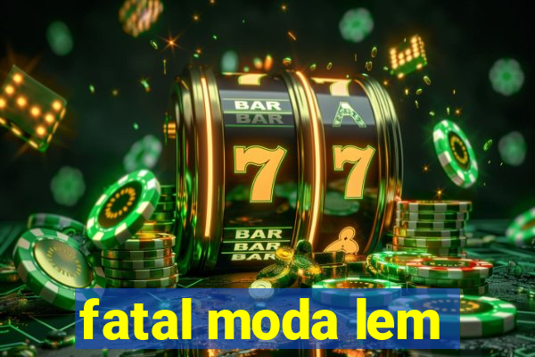 fatal moda lem