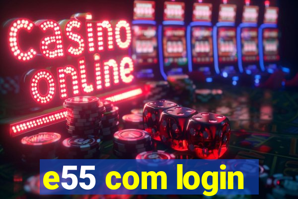 e55 com login