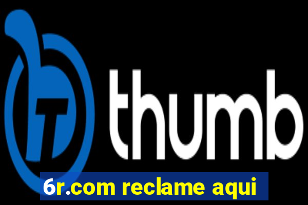 6r.com reclame aqui