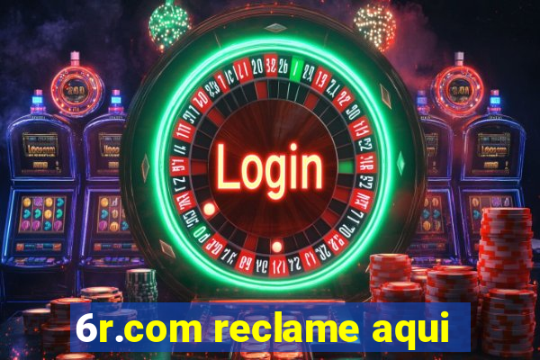 6r.com reclame aqui