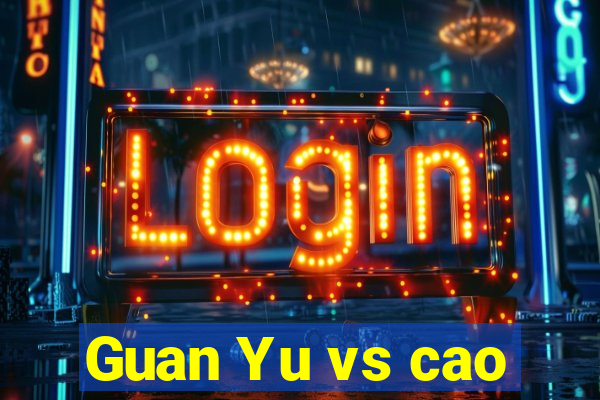 Guan Yu vs cao