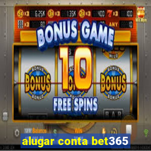 alugar conta bet365