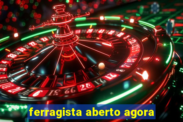 ferragista aberto agora