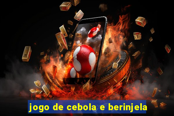 jogo de cebola e berinjela