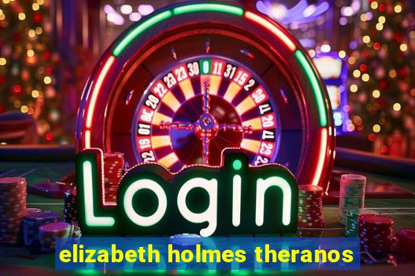 elizabeth holmes theranos