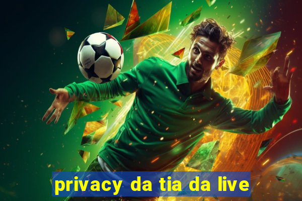 privacy da tia da live