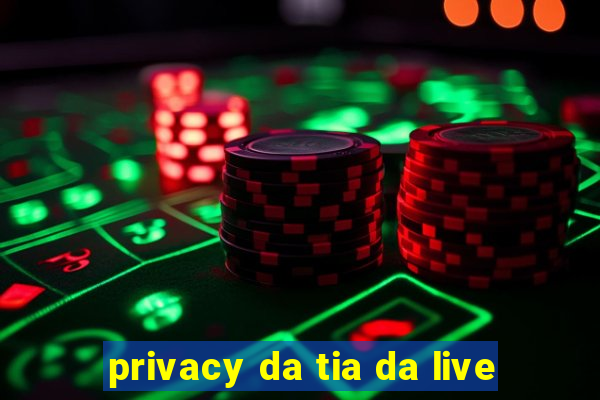 privacy da tia da live